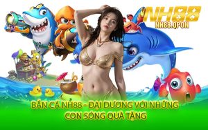 Bắn Cá NH88 - Đại Dương Với Những Con Sóng Quà Tặng