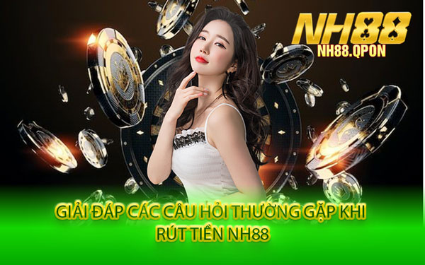 Giải Đáp Các Câu Hỏi Thường Gặp Khi Rút Tiền NH88