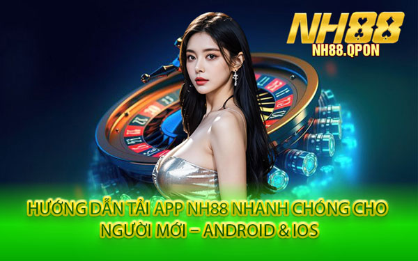 Hướng Dẫn Tải App NH88 Nhanh Chóng Cho Người Mới – Android & iOS