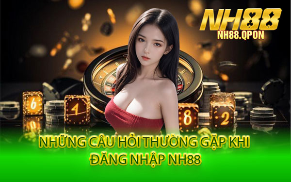 Những Câu Hỏi Thường Gặp Khi Đăng Nhập NH88