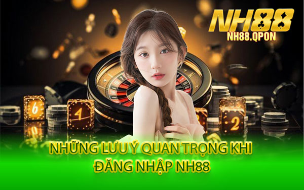 Những Lưu Ý Quan Trọng Khi Đăng Nhập NH88