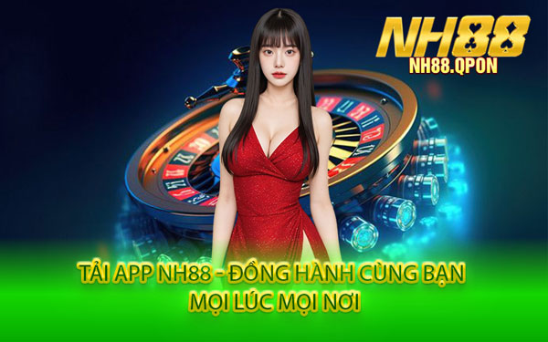 Tải App NH88 - Đồng Hành Cùng Bạn Mọi Lúc Mọi Nơi